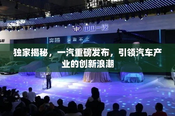 独家揭秘,一汽重磅发布,引领汽车产业的创新浪潮