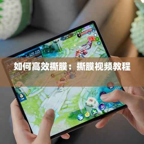 如何高效撕膜：撕膜视频教程 