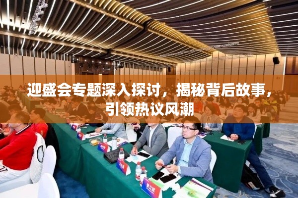 迎盛会专题深入探讨,揭秘背后故事,引领热议风潮