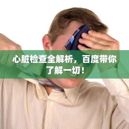 心脏检查全解析，百度带你了解一切！