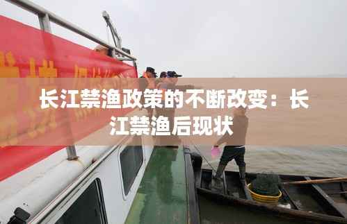 长江禁渔政策的不断改变:长江禁渔后现状