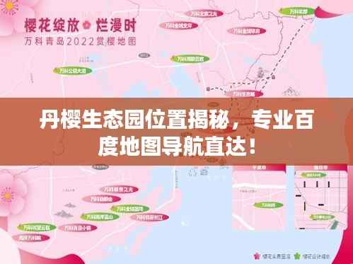 丹樱生态园位置揭秘,专业百度地图导航直达!