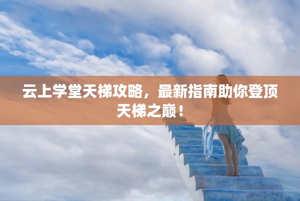云上学堂天梯攻略，最新指南助你登顶天梯之巅！