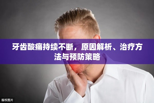 牙齿酸痛持续不断,原因解析、治疗方法与预防策略