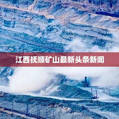 江西抚顺矿山最新头条新闻