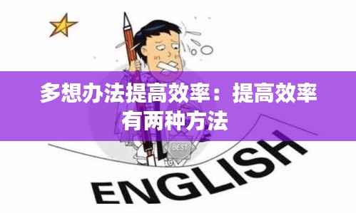 多想办法提高效率:提高效率有两种方法