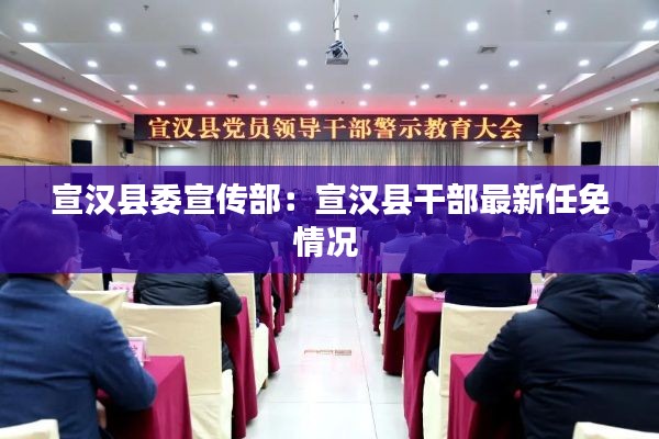 宣汉县委宣传部:宣汉县干部最新任免情况