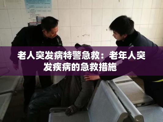 老人突发病特警急救:老年人突发疾病的急救措施