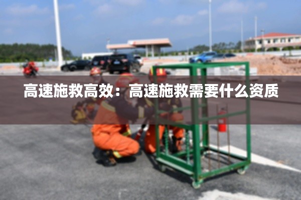 高速施救高效:高速施救需要什么资质