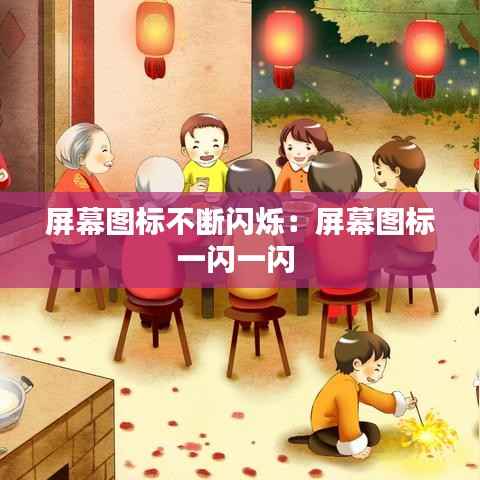 屏幕图标不断闪烁:屏幕图标一闪一闪