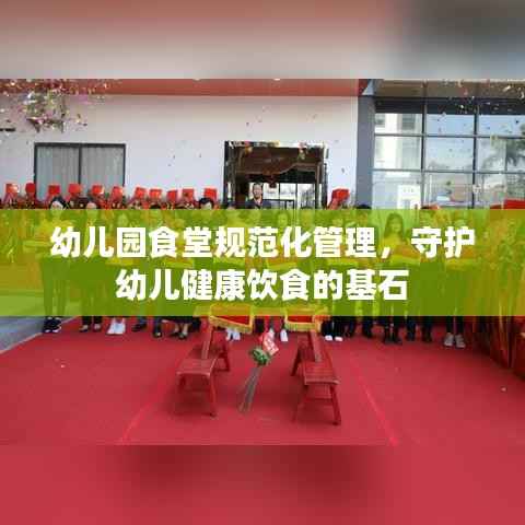 幼儿园食堂规范化管理,守护幼儿健康饮食的基石