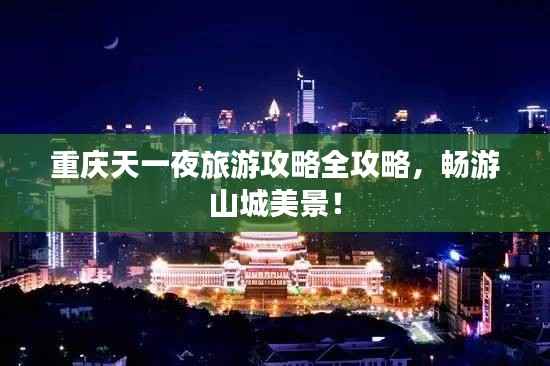 重庆天一夜旅游攻略全攻略,畅游山城美景!