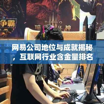 网易公司地位与成就揭秘,互联网行业含金量排名前瞻