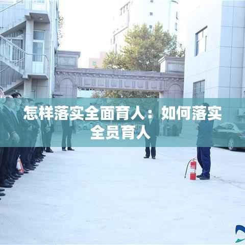 怎样落实全面育人:如何落实全员育人