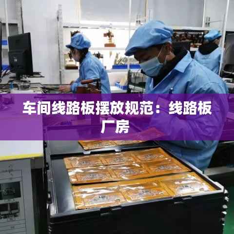 车间线路板摆放规范:线路板厂房