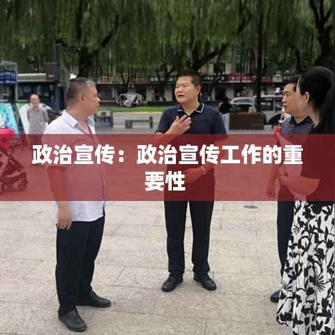 政治宣传:政治宣传工作的重要性