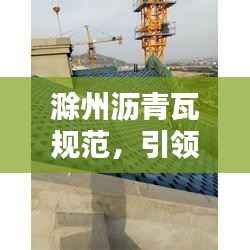 滁州沥青瓦规范，引领建筑材料革新，树立行业新标杆