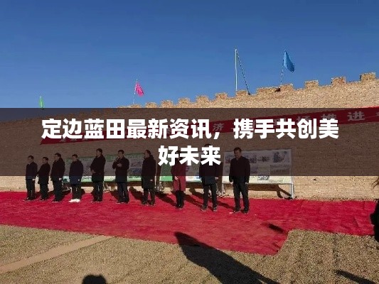 定边蓝田最新资讯,携手共创美好未来