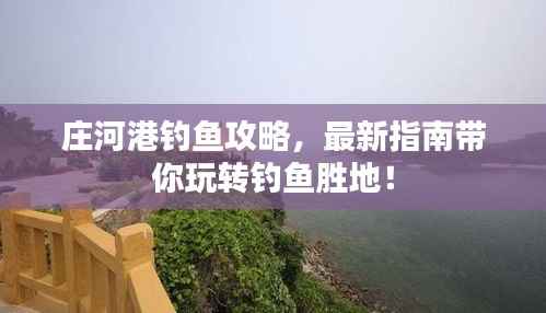 庄河港钓鱼攻略,最新指南带你玩转钓鱼胜地!