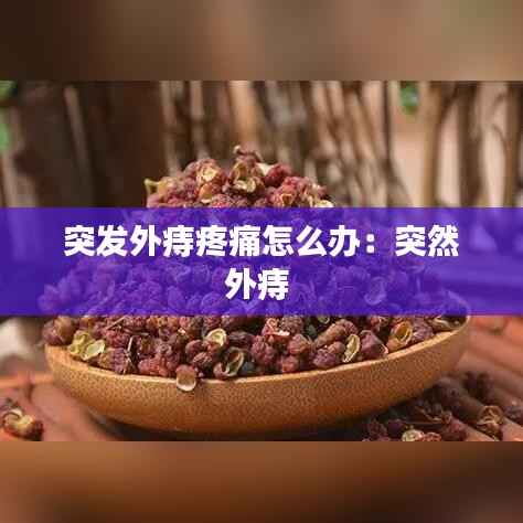 突发外痔疼痛怎么办:突然外痔