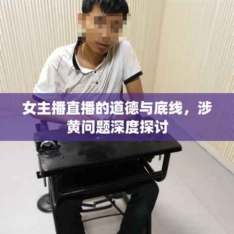 女主播直播的道德与底线,涉黄问题深度探讨