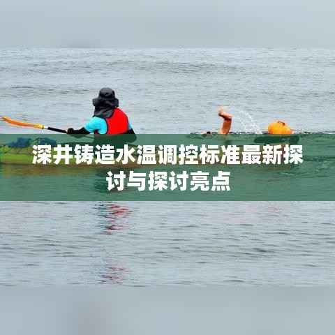 深井铸造水温调控标准最新探讨与探讨亮点
