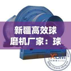 新疆高效球磨机厂家:球磨机生产厂