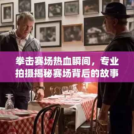 拳击赛场热血瞬间,专业拍摄揭秘赛场背后的故事