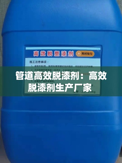 管道高效脱漆剂：高效脱漆剂生产厂家 