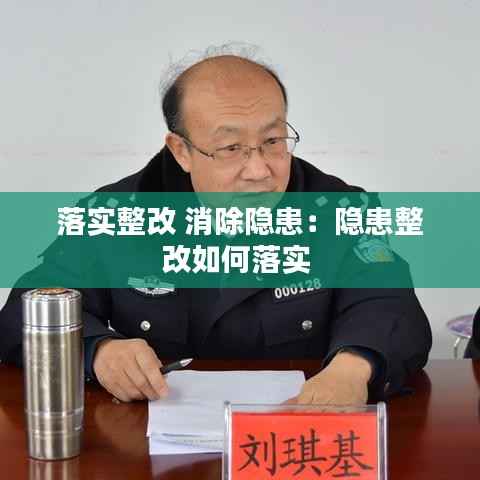 落实整改 消除隐患：隐患整改如何落实 