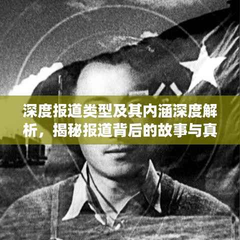 深度报道类型及其内涵深度解析，揭秘报道背后的故事与真相
