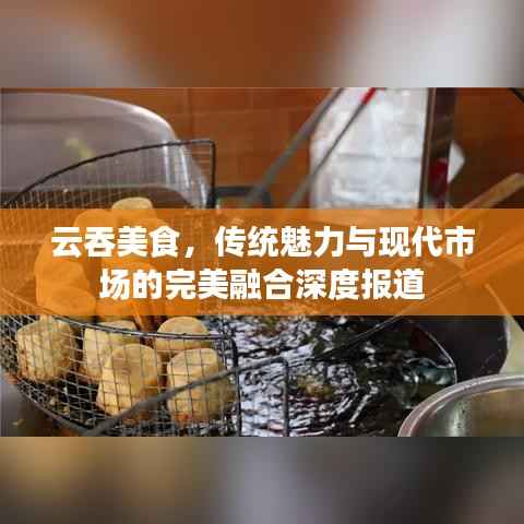 云吞美食,传统魅力与现代市场的完美融合深度报道