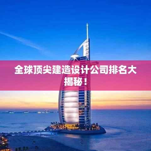 全球顶尖建造设计公司排名大揭秘！