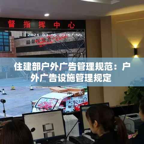 住建部户外广告管理规范：户外广告设施管理规定 
