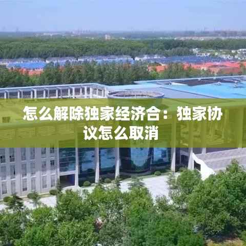 怎么解除独家经济合:独家协议怎么取消