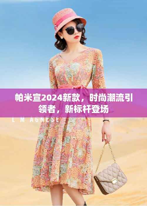 帕米宣2024新款,时尚潮流引领者,新标杆登场