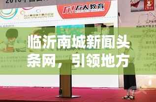 临沂南城新闻头条网，引领地方新闻风潮，掌握南城最新动态