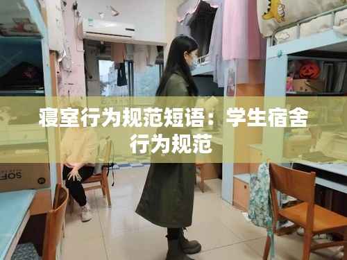 寝室行为规范短语:学生宿舍行为规范