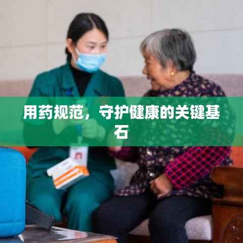 用药规范,守护健康的关键基石
