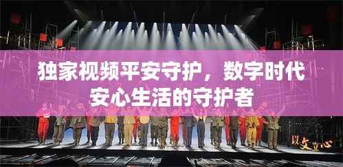 独家视频平安守护,数字时代安心生活的守护者