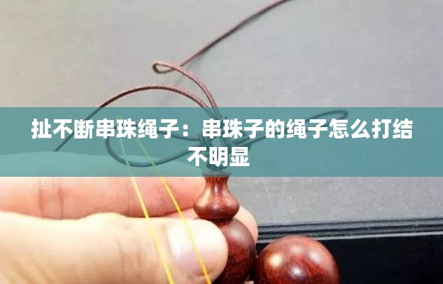 扯不断串珠绳子:串珠子的绳子怎么打结不明显