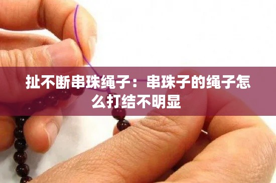 扯不断串珠绳子:串珠子的绳子怎么打结不明显