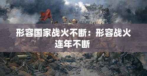 形容国家战火不断：形容战火连年不断 