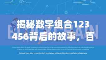 揭秘数字组合123456背后的故事，百度独家揭秘数字背后的神秘故事！