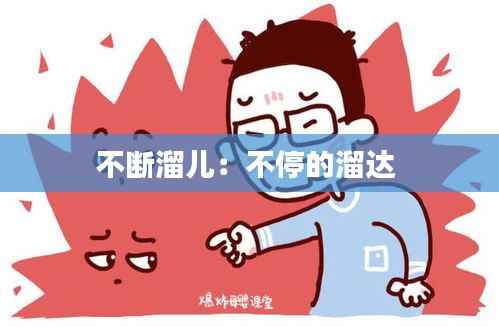 不断溜儿:不停的溜达