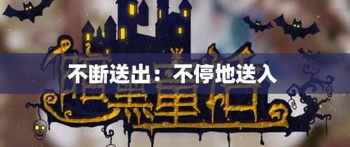 不断送出:不停地送入