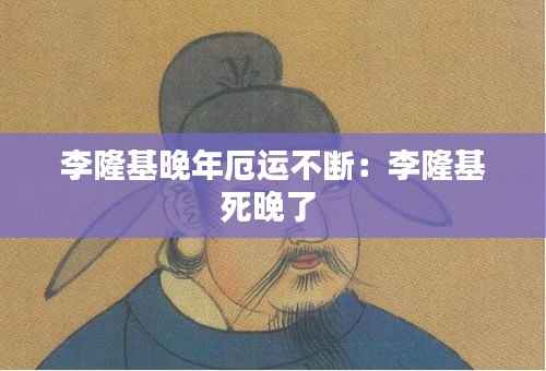 李隆基晚年厄运不断:李隆基死晚了