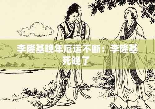 李隆基晚年厄运不断:李隆基死晚了