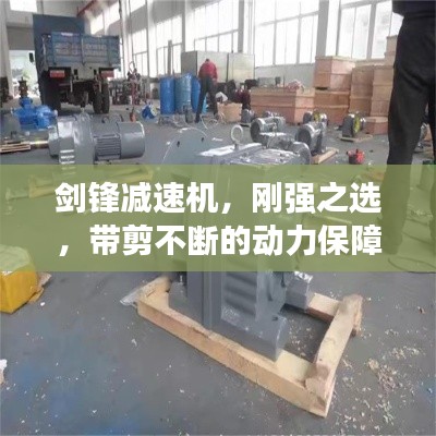 剑锋减速机,刚强之选,带剪不断的动力保障