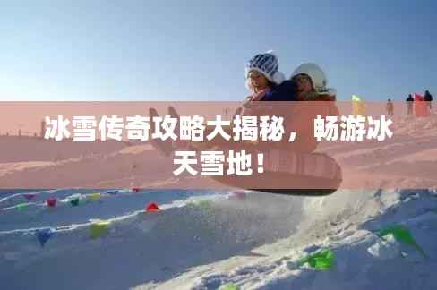 冰雪传奇攻略大揭秘,畅游冰天雪地!